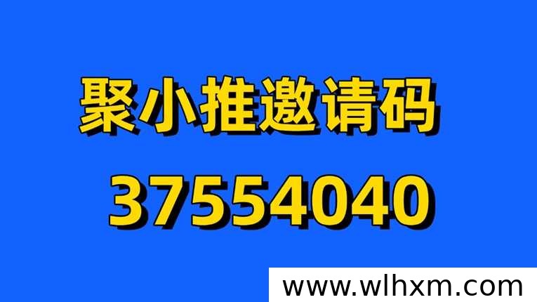 聚小推新手注册必读:官方邀请码37554040使用步骤与高佣权益开通指南