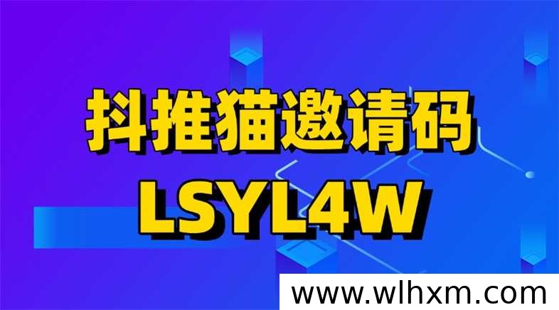 抖推猫官方邀请码LSYL4W入驻指南与拉新变现解析
