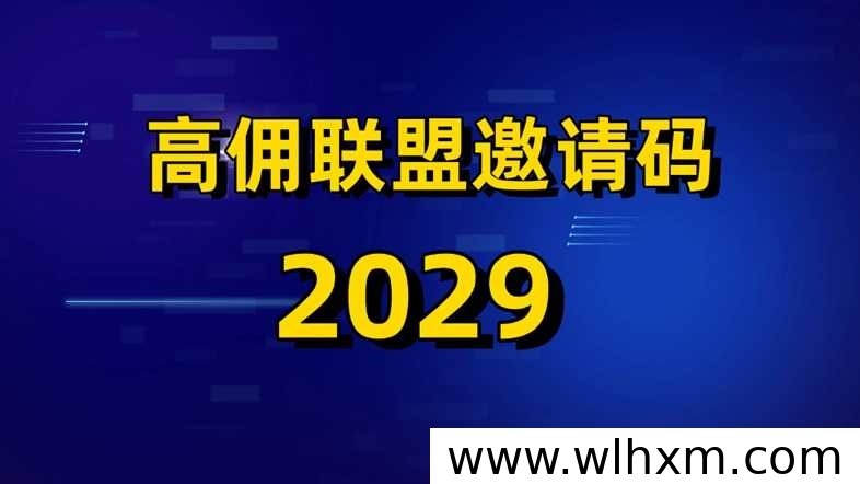 高佣联盟新人注册指南:邀请码2029解锁高价值任务